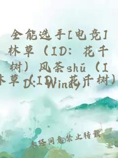 全能选手[电竞]林草（ID：花千树）风荼shū（ID：Windy）